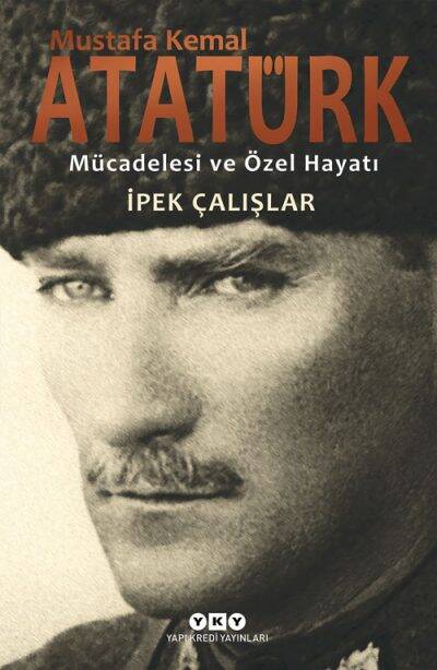 Mustafa Kemal Atatürk-Mücadelesi ve Özel Hayatı İpek Çalışlar - 1